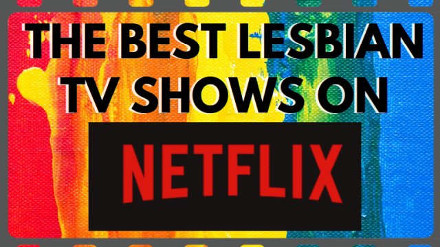 The Best Lesbian TV Shows On Netflix (2023 Edition!)
